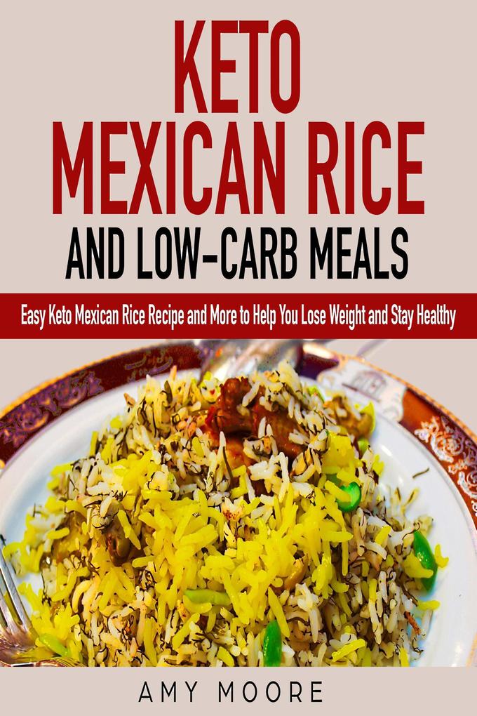 Keto Mexican Rice and Low-Carb Meals Easy Keto Mexican Rice Recipe and More to Help You Lose Weight and Stay Healthy (Healthy keto meal prep diet cookbooks)