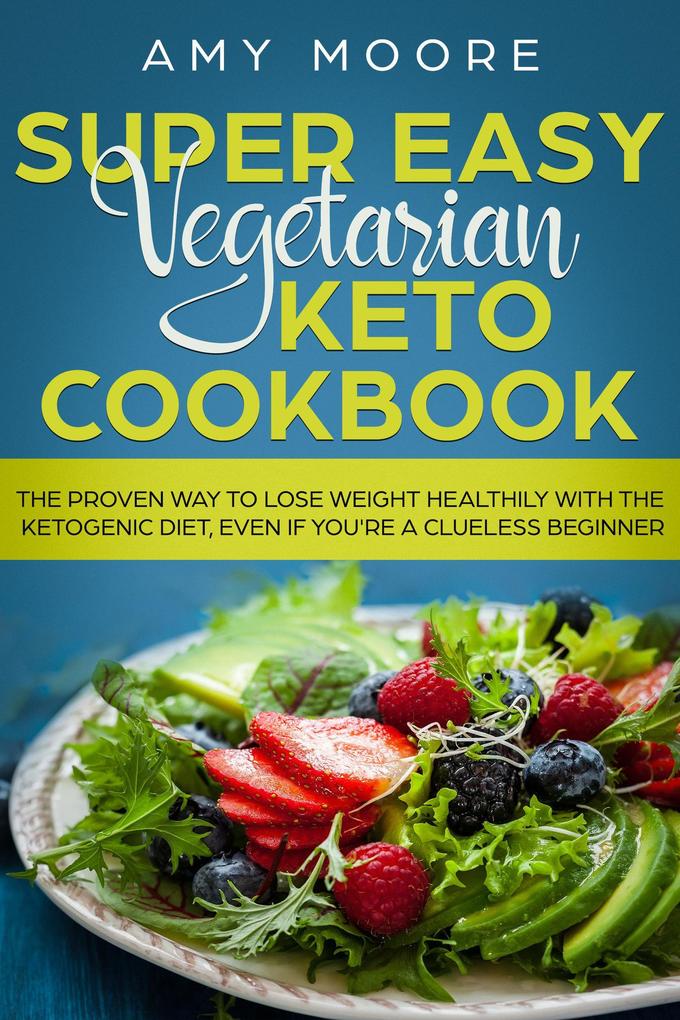 Super Easy Vegetarian Keto Cookbook The proven way to lose weight healthily with the ketogenic diet even if you‘re a clueless beginner