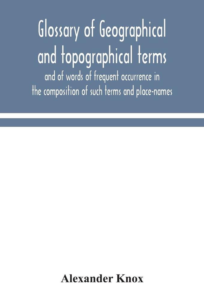 Glossary Of Geographical And Topographical Terms And Of Words Of Frequent Occurrence In The Composition Of Such Terms And Place-Names