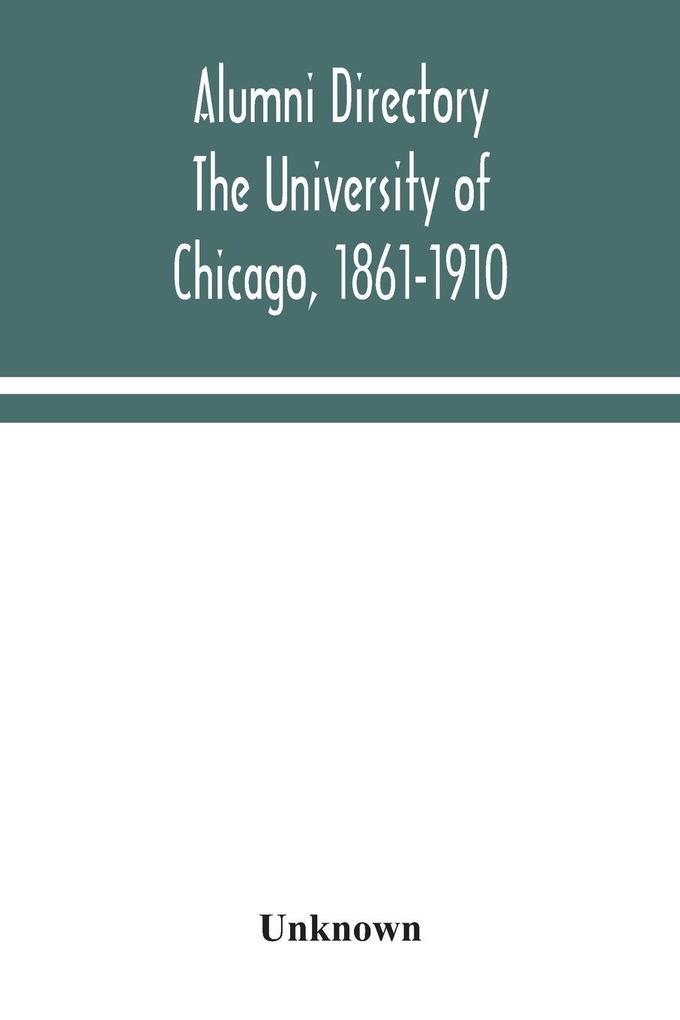 Alumni Directory. The University Of Chicago 1861-1910