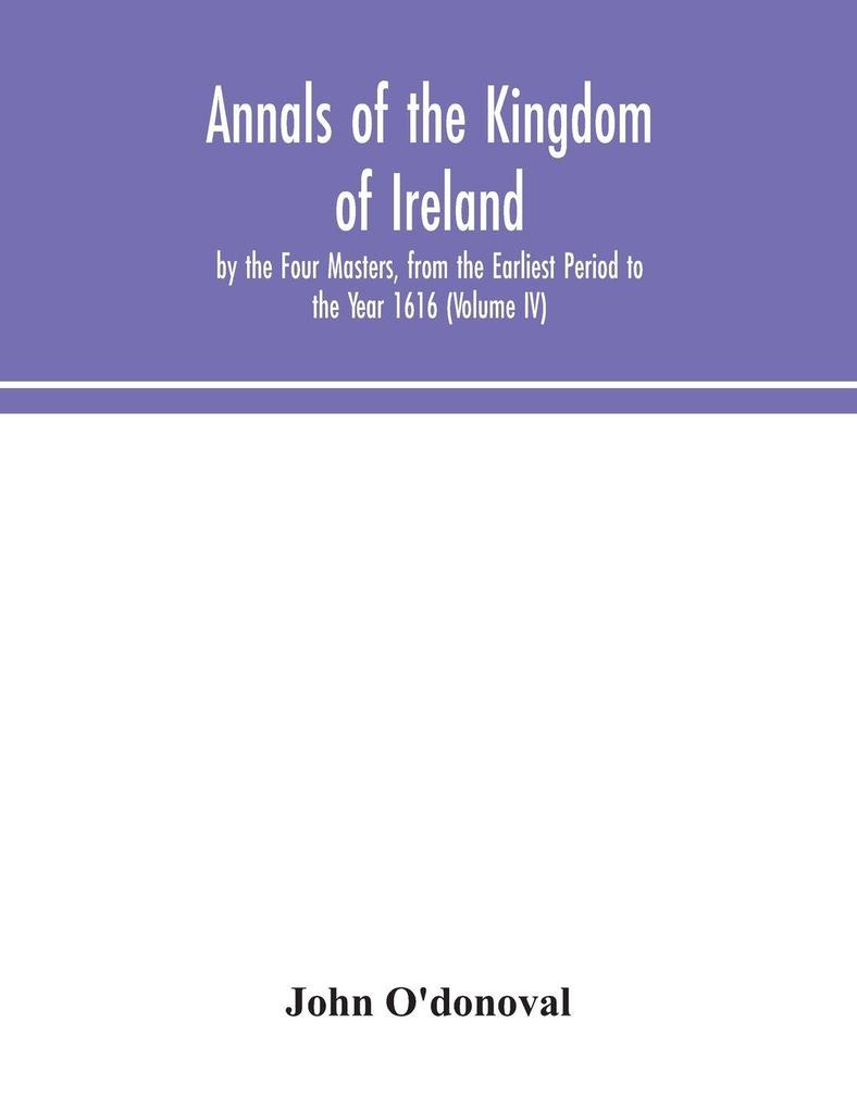 Annals Of The Kingdom Of Ireland By The Four Masters From The Earliest Period To The Year 1616 (Volume Iv)