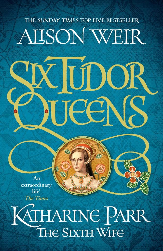 Six Tudor Queens: Katharine Parr The Sixth Wife