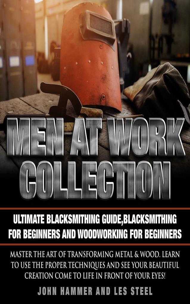 Men At Work Collection:Ultimate Blacksmithing GuideBlacksmithing For Beginners and Woodworking For Beginners
