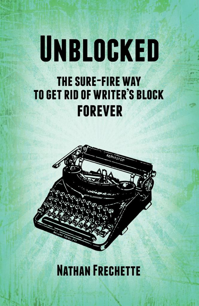 Unblocked: the Sure-Fire Solution to Get Rid of Writer‘s Block Forever