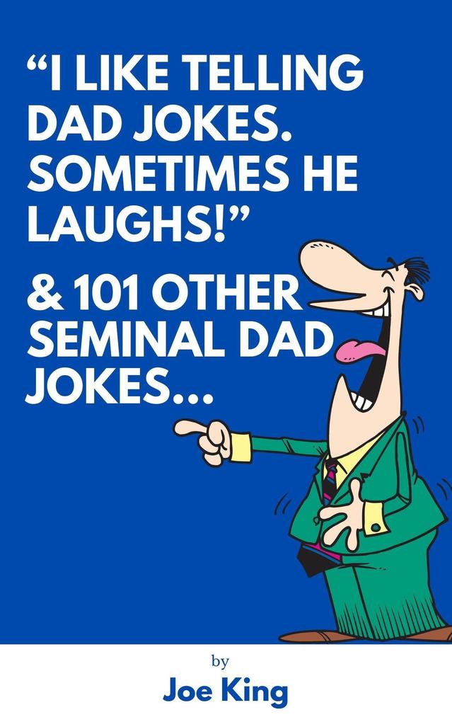 I Like Telling Dad Jokes. Sometimes He Laughs! & 101 Other Seminal Dad Jokes