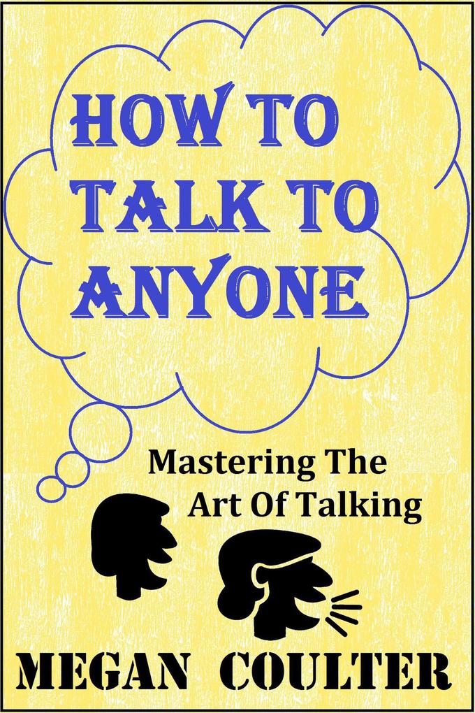 How To Talk To Anyone - Mastering The Art Of Talking