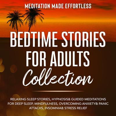 Bedtime Stories for Adults Collection Relaxing Sleep Stories Hypnosis & Guided Meditations for Deep Sleep Mindfulness Overcoming Anxiety Panic Attacks Insomnia & Stress Relief
