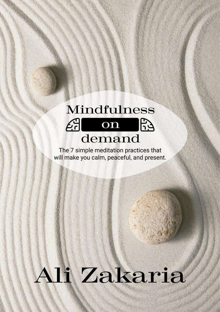 Mindfulness on Demand - The 7 simple meditation practices that will make you clam peaceful and present