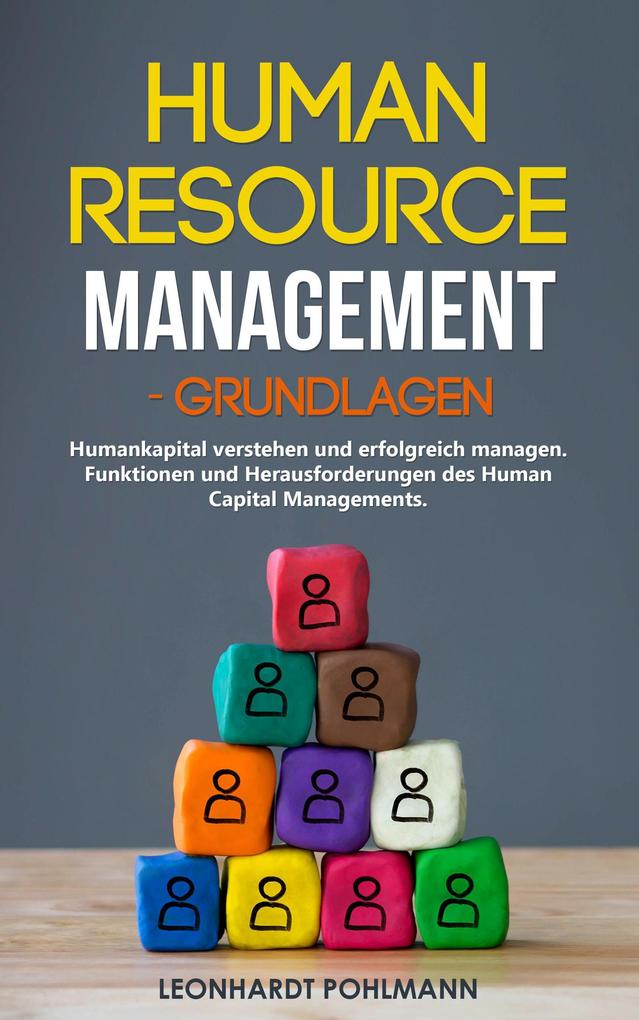 Human Resource Management - Grundlagen: Humankapital verstehen und erfolgreich managen. Funktionen und Herausforderungen des Human Capital Managements.
