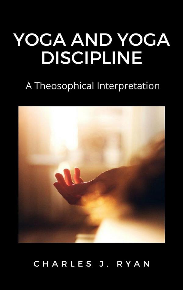Yoga and Yoga Discipline A Theosophical Interpretation