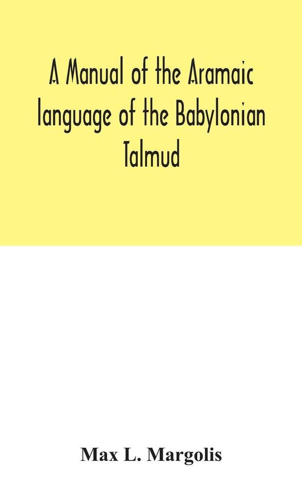 A Manual Of The Aramaic Language Of The Babylonian Talmud; Grammar Chrestomathy And Glossaries