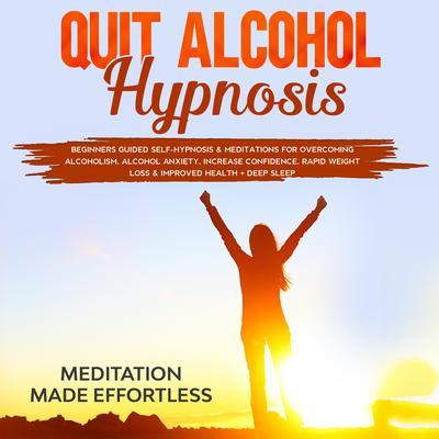 Quit Alcohol Hypnosis Beginners Guided Self-Hypnosis & Meditations For Overcoming Alcoholism Alcohol Anxiety Increase Confidence Rapid Weight Loss & Improved Health + Deep Sleep