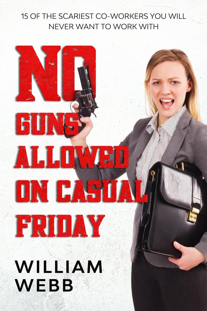 No Guns Allowed On Casual Friday: 15 Of the Scariest Co-Workers You Will Never Want to Work With (Murder and Mayhem #7)