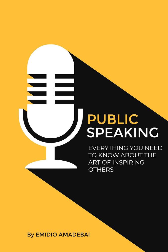 Public Speaking - Everything You need to Know About The Art of Inspiring Others