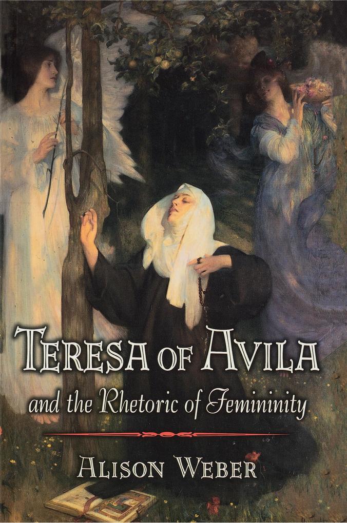 Teresa of Avila and the Rhetoric of Femininity - Alison Weber