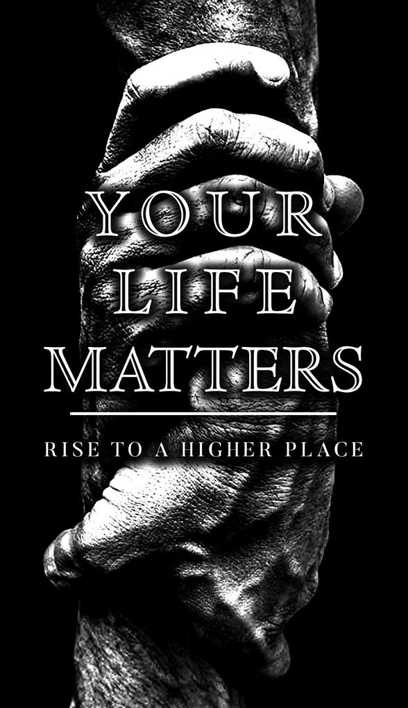 Your Life Matters: Rise to a Higher Place