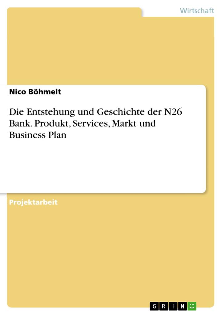 Die Entstehung und Geschichte der N26 Bank. Produkt Services Markt und Business Plan