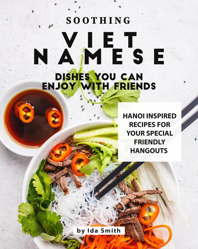 Soothing Vietnamese Dishes You Can Enjoy with Friends: Hanoi Inspired Recipes for Your Special Friendly Hangouts