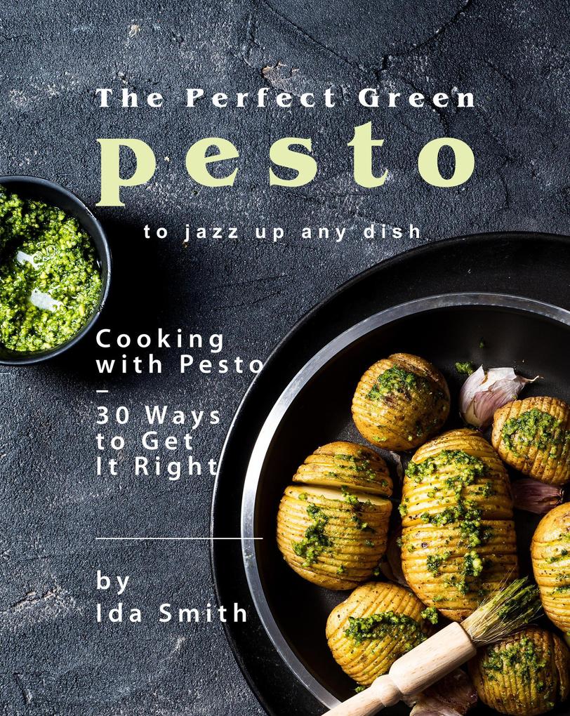 The Perfect Green Pesto to Jazz Up Any Dish: Cooking with Pesto - 30 Ways to Get It Right