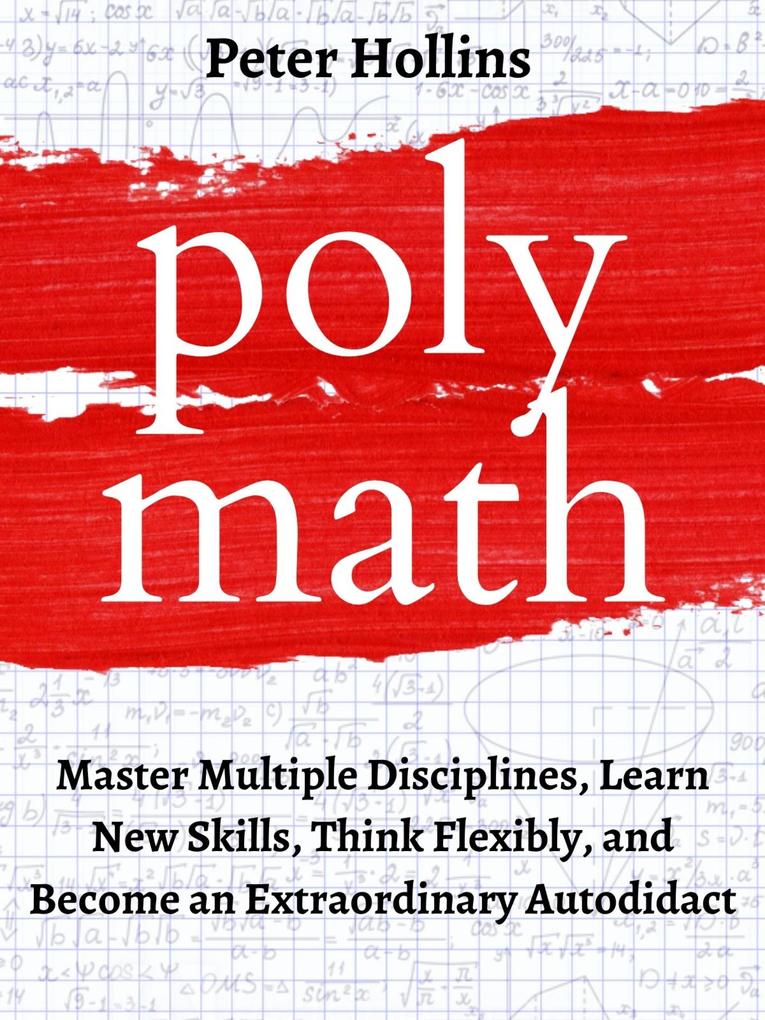 Polymath: Master Multiple Disciplines Learn New Skills Think Flexibly and Become Extraordinary Autodidact