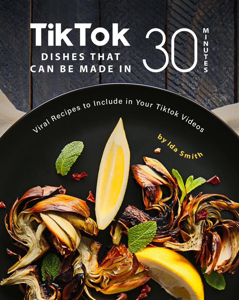 Tiktok Dishes That Can Be Made In 30 Minutes: Viral Recipes to Include in Your Tiktok Videos