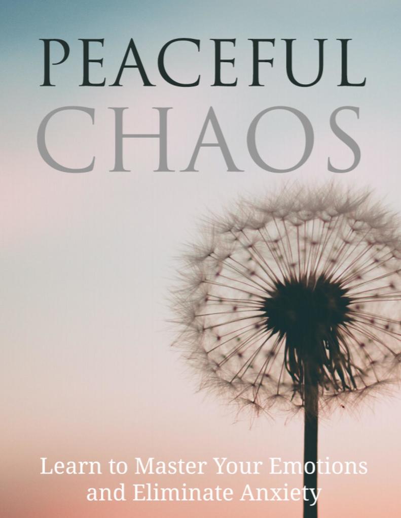 Peaceful Chaos- Learn To Master Your Emotion & Elimanate Anxiety