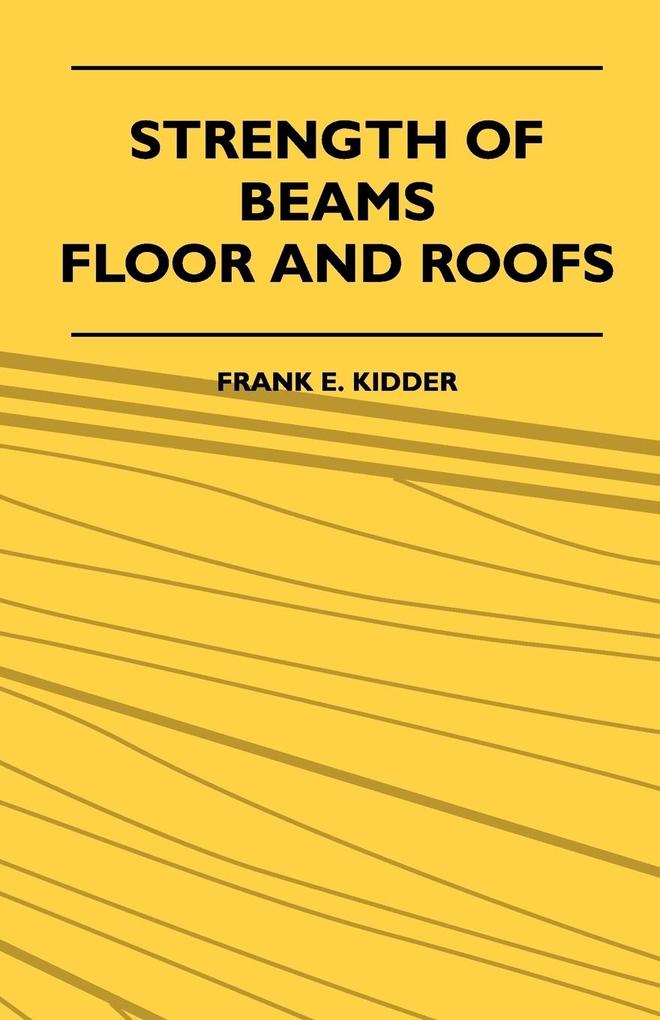 Strength Of Beams Floor And Roofs - Including Directions For ing And Detailing Roof Trusses With Criticism Of Various Forms Of Timber Construction