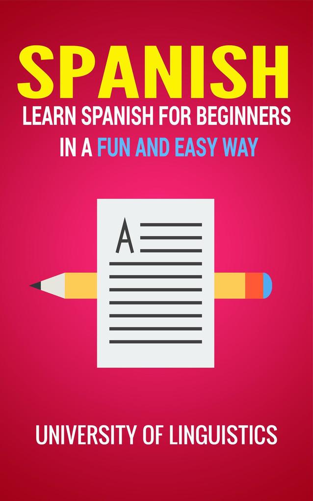 Spanish: Learn Spanish for Beginners In A Fun and Easy Way: Including Pronunciation Spanish Grammar Reading and Writing Plus Short Stories By: University of Linguistics