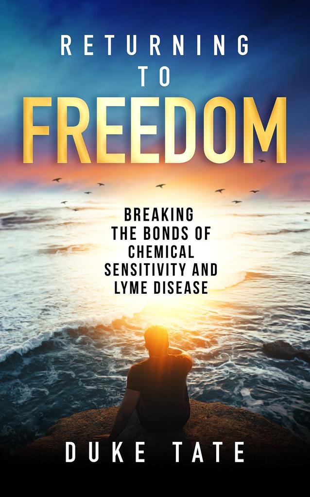 Returning to Freedom: Breaking the Bonds of Chemical Sensitivity and Lyme Disease (My Big Journey #1)