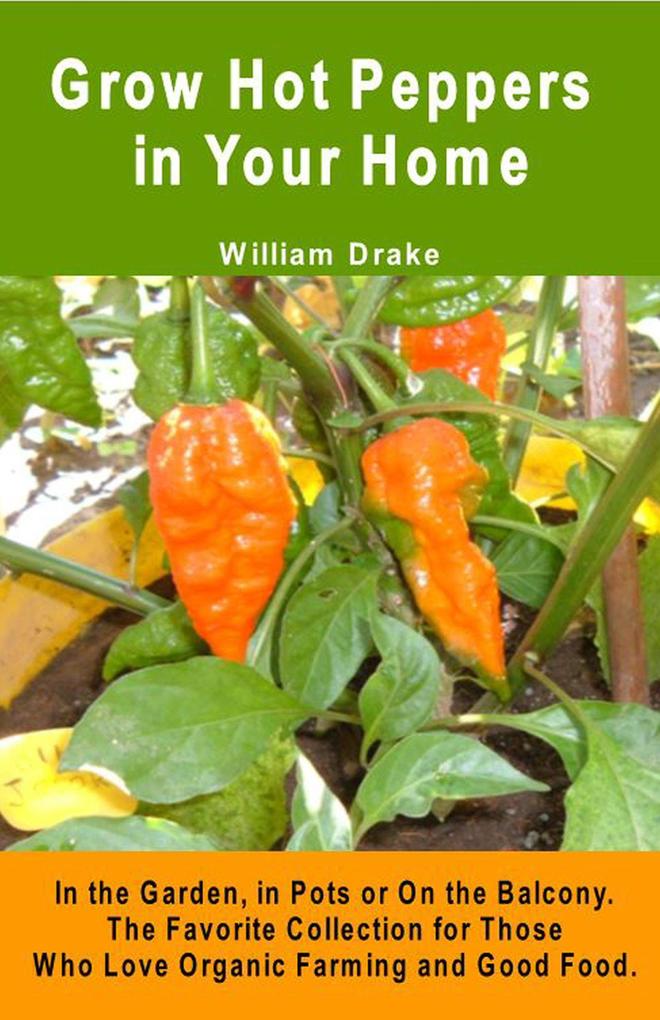 Grow Hot Peppers in Your Home. In the Garden in Pots or On the Balcony. The Favorite Collection for Those Who Love Organic Farming and Good Food.