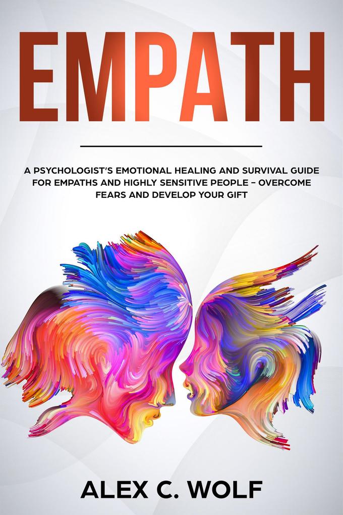 Empath: A Psychologist‘s Emotional Healing and Survival Guide for Empaths and Highly Sensitive People - Overcome Fears and Develop Your Gift