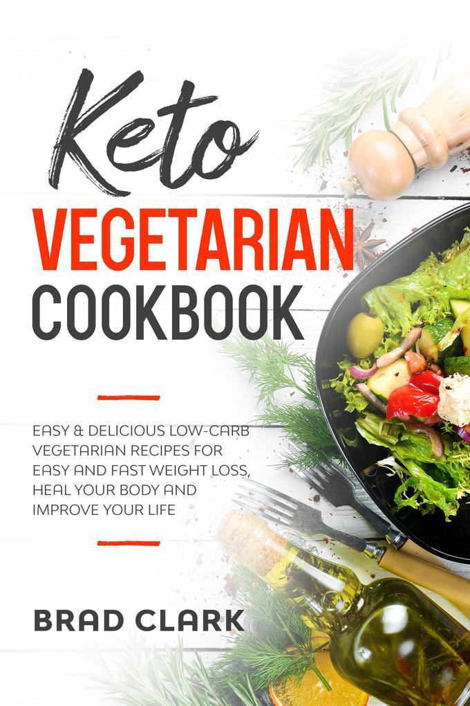 Keto Vegetarian Cookbook: Easy & Delicious Low-Carb Vegetarian Recipes for Easy and Fast Weight Loss Heal your Body and Improve your Life