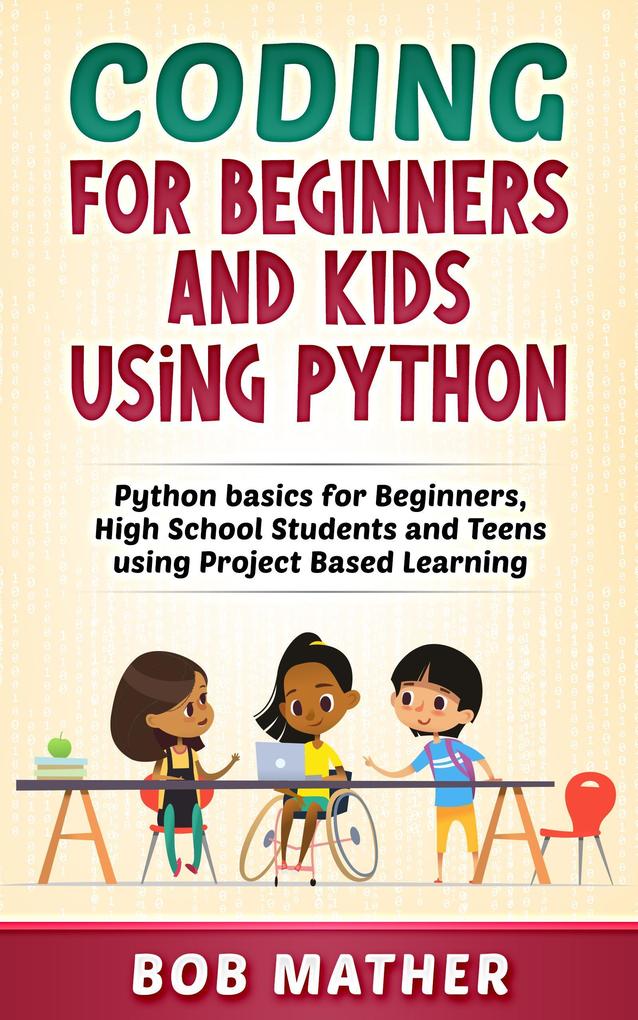 Coding for Beginners and Kids Using Python: Python Basics for Beginners High School Students and Teens Using Project Based Learning