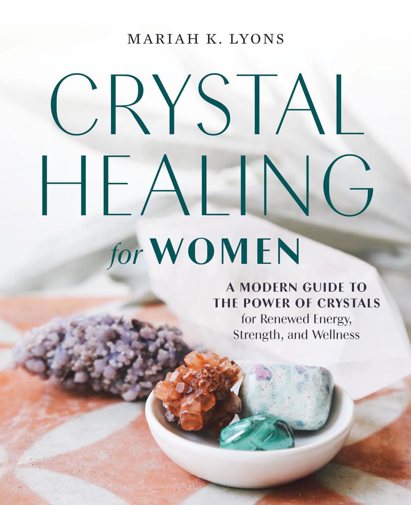 Crystal Healing for Women: A Modern Guide to the Power of Crystals for Renewed Energy Strength and Wellness