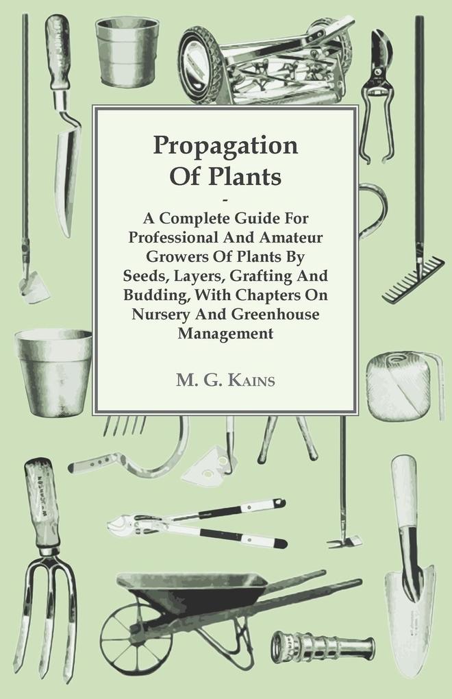 Propagation of Plants - A Complete Guide for Professional and Amateur Growers of Plants by Seeds Layers Grafting and Budding with Chapters on Nursery and Greenhouse Management