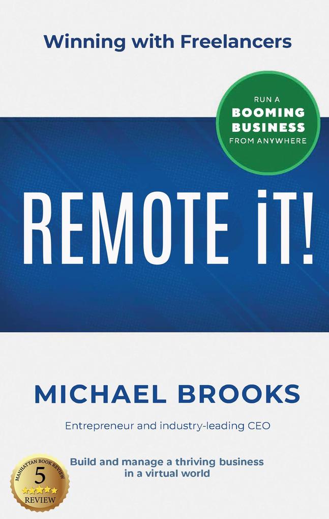 REMOTE IT!: Winning with Freelancers-Build and Manage a Thriving Business in a Virtual World-Run a Booming Business from Anywhere