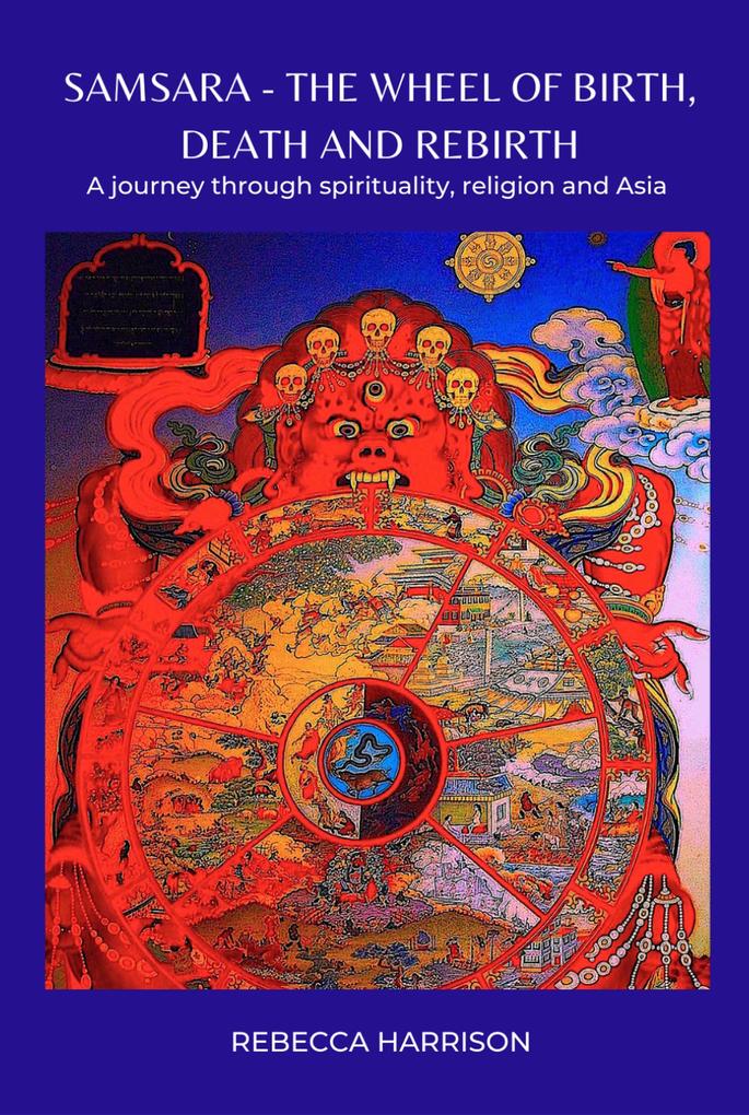 Samsara - The Wheel of Birth Death and Rebirth: A Journey Through Spirituality Religion and Asia