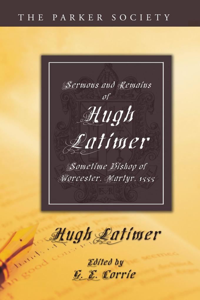 Sermons and Remains of Hugh Latimer Sometime Bishop of Worcester Martyr 1555