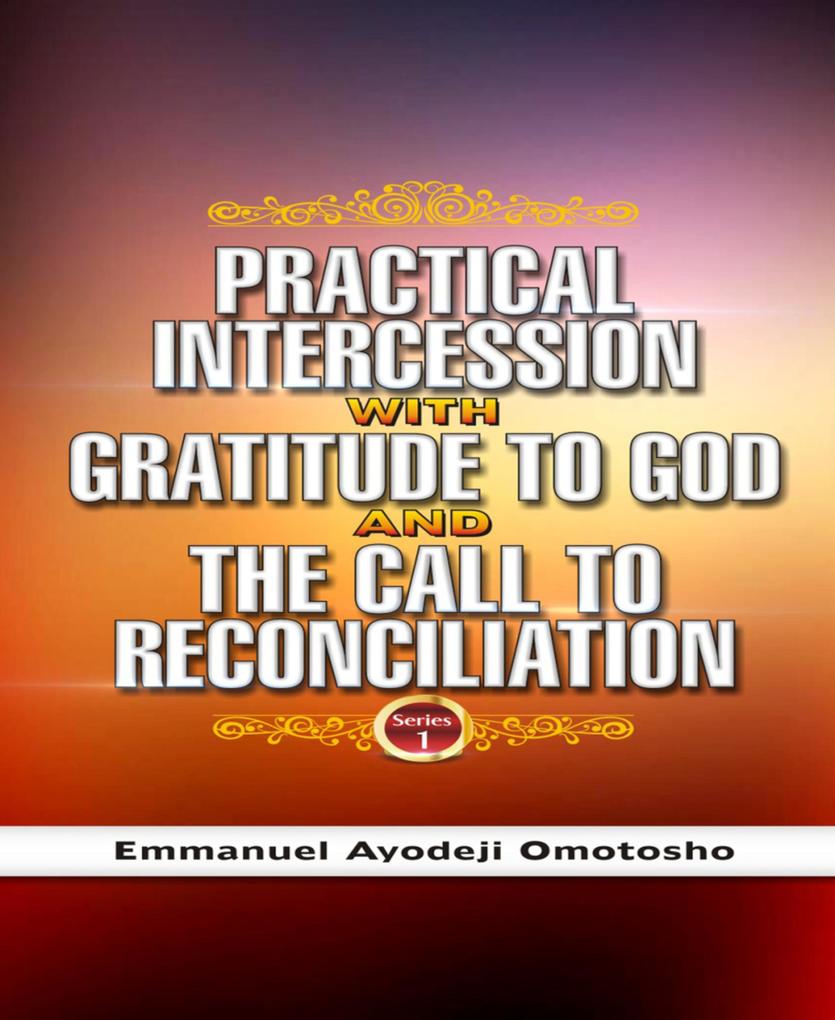 PRACTICAL INTERCESSION WITH GRATITUDE TO GOD & THE CALL TO RECONCILIATION