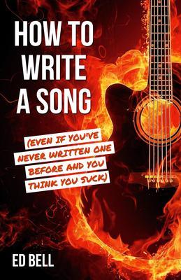 How to Write a Song (Even If You‘ve Never Written One Before and You Think You Suck)