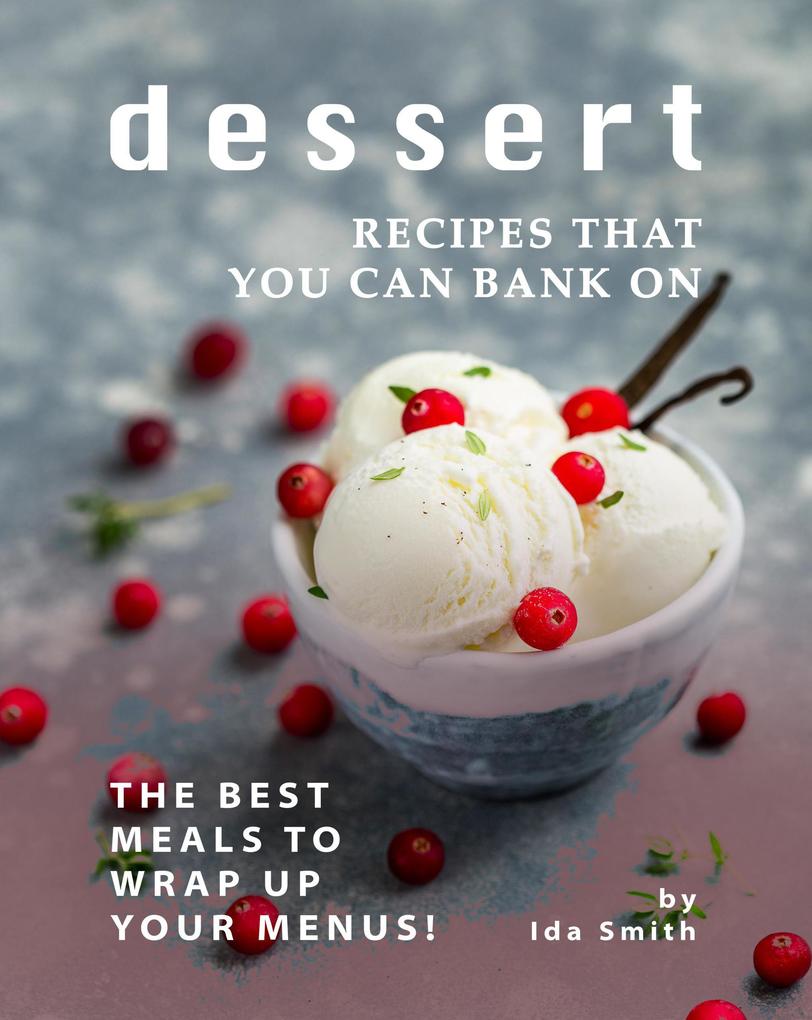 Dessert Recipes that You Can Bank on: The Best Meals to Wrap up Your Menus!