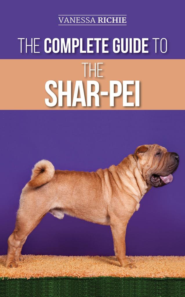 The Complete Guide to the Shar-Pei: Preparing For Finding Training Socializing Feeding and Loving Your New Shar-Pei Puppy