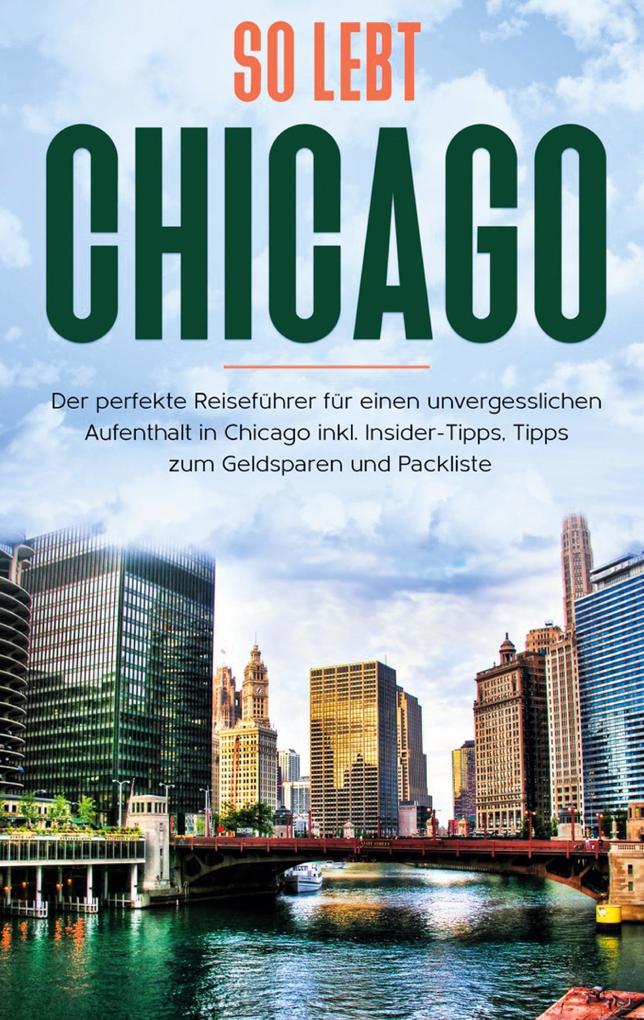 So lebt Chicago: Der perfekte Reiseführer für einen unvergesslichen Aufenthalt in Chicago inkl. Insider-Tipps Tipps zum Geldsparen und Packliste