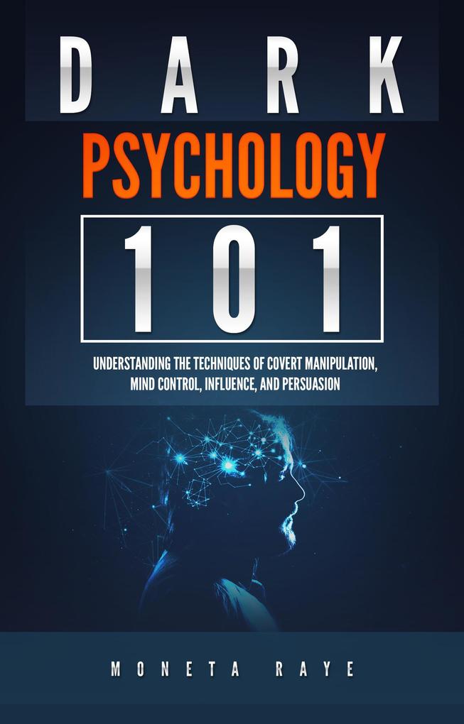 Dark Psychology 101: Understanding the Techniques of Covert Manipulation Mind Control Influence and Persuasion