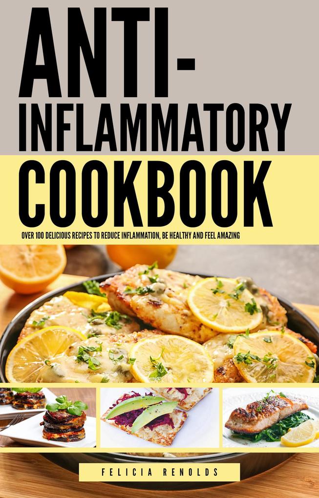 The Anti-Inflammatory Complete Cookbook: Over 100 Delicious Recipes to Reduce Inflammation Be Healthy and Feel Amazing