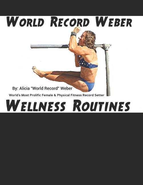 World Record Weber Wellness Routines: 20 Proven Wellness Routines to Prevent Injuries with A Dozen Exercises to Improve Athletic Performance/Build Bon