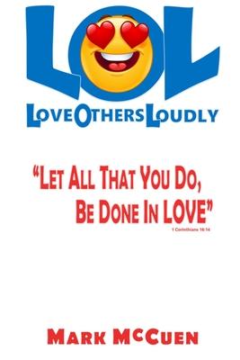 LOL - Love Others Loudly: Let All That You Do Be Done In Love!
