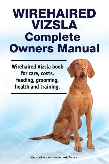 Wirehaired Vizsla Complete Owners Manual. Wirehaired Vizsla book for care costs feeding grooming health and training.