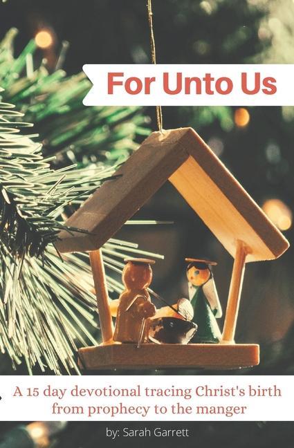 For Unto Us: A 15 day devotional tracing Christ‘s birth from prophecy to the manger