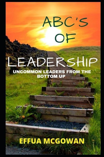 ABC‘s of Leadership: Uncommon Leaders from the Bottom Up